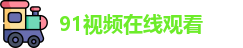 91视频在线观看 91视频在线观看